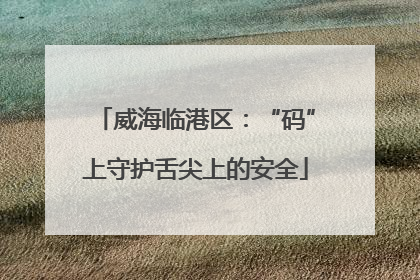 威海临港区：“码”上守护舌尖上的安全
