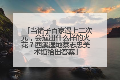 当诸子百家遇上二次元，会撞出什么样的火花？西溪湿地蔡志忠美术馆给出答案