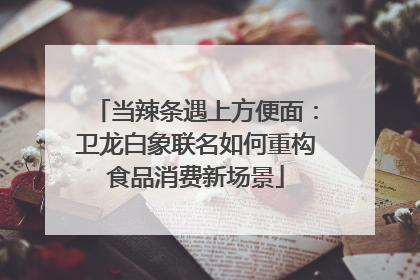 当辣条遇上方便面：卫龙白象联名如何重构食品消费新场景
