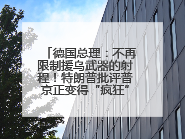 德国总理：不再限制援乌武器的射程！特朗普批评普京正变得“疯狂”，俄方最新回应