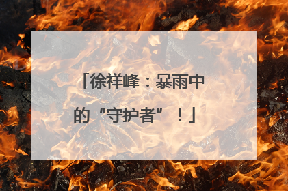 徐祥峰：暴雨中的“守护者”！