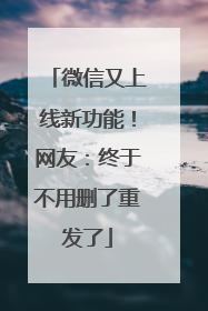 微信又上线新功能！网友：终于不用删了重发了