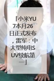 小米YU7本月26日正式发布，雷军：中大型纯电SUV续航第一