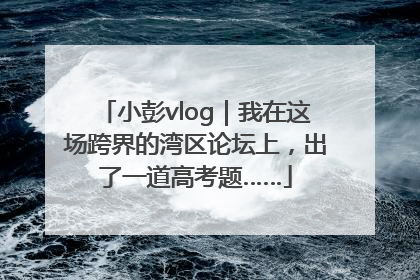 小彭vlog｜我在这场跨界的湾区论坛上，出了一道高考题……