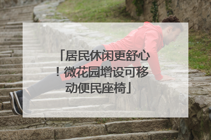 居民休闲更舒心！微花园增设可移动便民座椅
