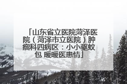 山东省立医院菏泽医院（菏泽市立医院）肿瘤科四病区：小小驱蚊包 暖暖医患情