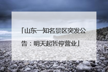 山东一知名景区突发公告：明天起暂停营业