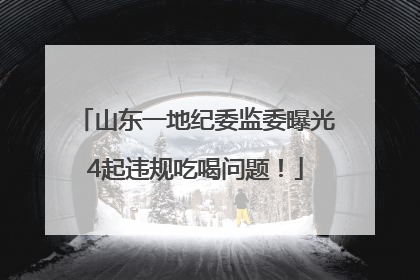 山东一地纪委监委曝光4起违规吃喝问题！