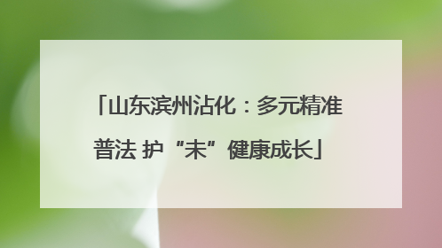 山东滨州沾化：多元精准普法 护“未”健康成长