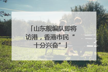 山东舰编队即将访港，香港市民“十分兴奋”