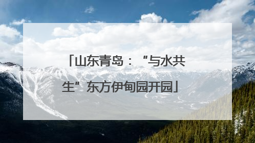 山东青岛：“与水共生”东方伊甸园开园