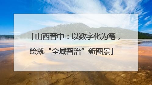 山西晋中：以数字化为笔，绘就“全域智治”新图景