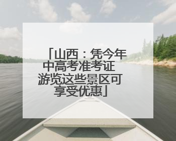 山西：凭今年中高考准考证 游览这些景区可享受优惠