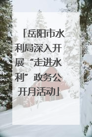岳阳市水利局深入开展“走进水利”政务公开月活动