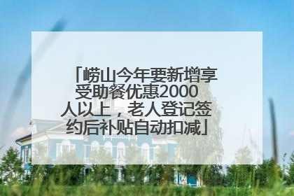 崂山今年要新增享受助餐优惠2000人以上，老人登记签约后补贴自动扣减