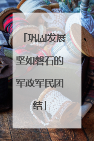 巩固发展坚如磐石的军政军民团结