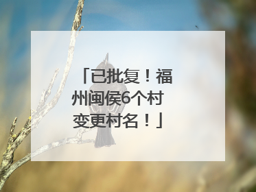 已批复！福州闽侯6个村变更村名！