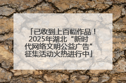 已收到上百幅作品！2025年湖北“新时代网络文明公益广告”征集活动火热进行中