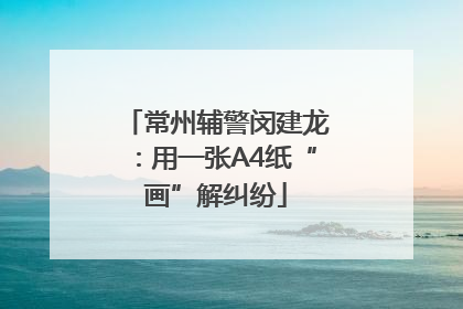 常州辅警闵建龙：用一张A4纸“画”解纠纷