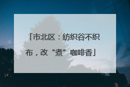 市北区：纺织谷不织布，改“煮”咖啡香