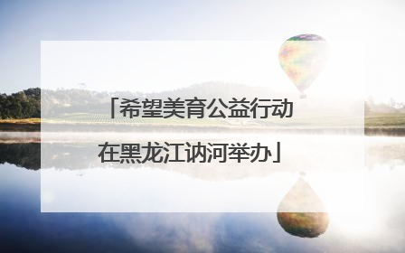 希望美育公益行动在黑龙江讷河举办