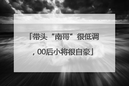 带头“南哥”很低调，00后小将很自豪