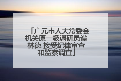 广元市人大常委会机关原一级调研员谭林德 接受纪律审查和监察调查