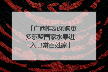 广西推动采购更多东盟国家水果进入寻常百姓家