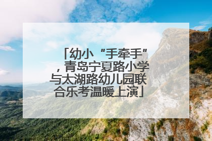 幼小“手牵手”，青岛宁夏路小学与太湖路幼儿园联合乐考温暖上演