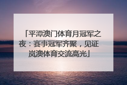 平潭澳门体育月冠军之夜：赛事冠军齐聚，见证岚澳体育交流高光