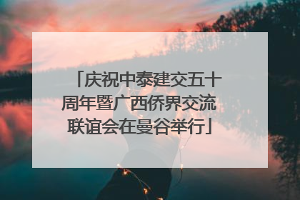 庆祝中泰建交五十周年暨广西侨界交流联谊会在曼谷举行