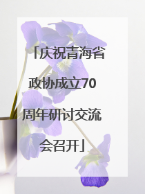 庆祝青海省政协成立70周年研讨交流会召开
