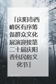 庆阳市西峰区有序筹备群众文化展演迎接第二十届庆阳香包民俗文化节