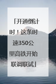 开通倒计时！这条时速350公里高铁开始联调联试