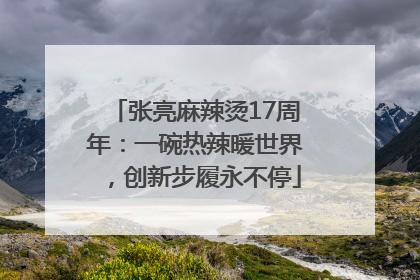 张亮麻辣烫17周年：一碗热辣暖世界，创新步履永不停