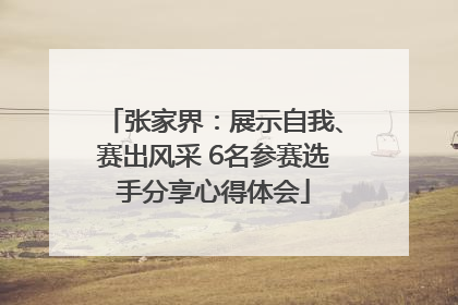 张家界：展示自我、赛出风采 6名参赛选手分享心得体会