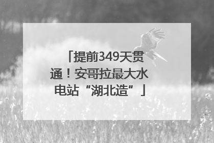 提前349天贯通！安哥拉最大水电站“湖北造”