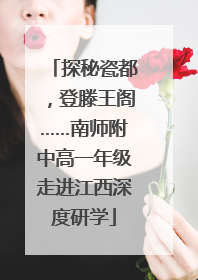 探秘瓷都，登滕王阁……南师附中高一年级走进江西深度研学