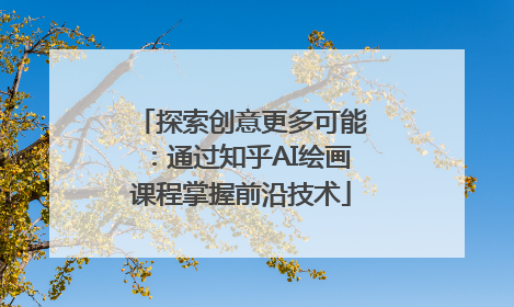 探索创意更多可能：通过知乎AI绘画课程掌握前沿技术