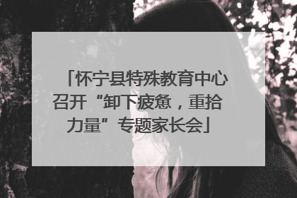 怀宁县特殊教育中心召开“卸下疲惫，重拾力量”专题家长会