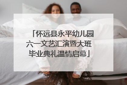 怀远县永平幼儿园六一文艺汇演暨大班毕业典礼温情启幕