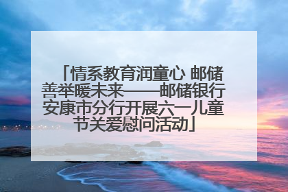 情系教育润童心 邮储善举暖未来——邮储银行安康市分行开展六一儿童节关爱慰问活动