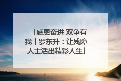 感恩奋进 双争有我丨罗东升：让残障人士活出精彩人生