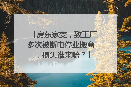 房东家变，致工厂多次被断电停业搬离，损失谁来赔？