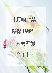 打响“禁噪保卫战”，为高考静音！