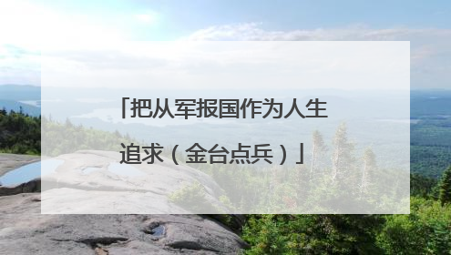 把从军报国作为人生追求（金台点兵）