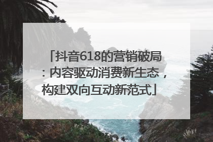 抖音618的营销破局：内容驱动消费新生态，构建双向互动新范式