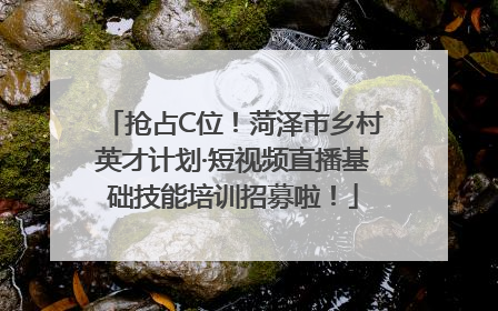 抢占C位！菏泽市乡村英才计划·短视频直播基础技能培训招募啦！