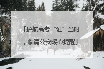 护航高考“证”当时，临清公安暖心提醒