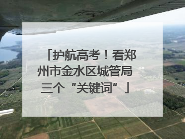 护航高考！看郑州市金水区城管局三个“关键词”